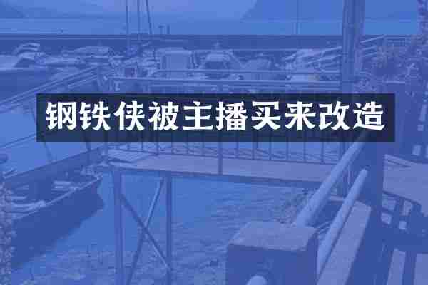 钢铁侠被主播买来改造