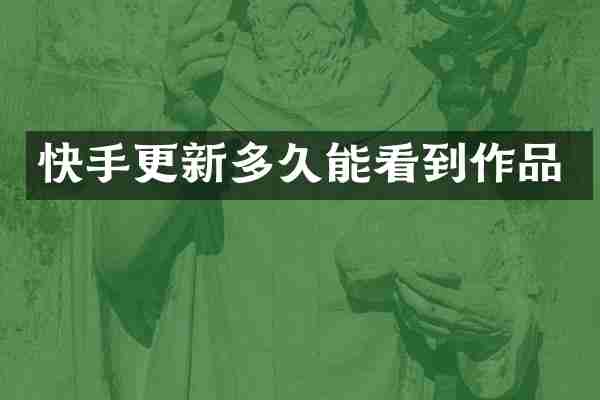 快手更新多久能看到作品