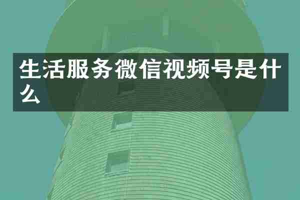 生活服务微信视频号是什么