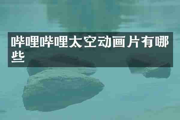 哔哩哔哩太空动画片有哪些