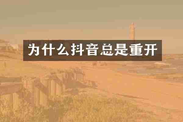 为什么抖音总是重开
