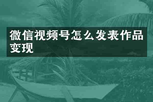微信视频号怎么发表作品变现