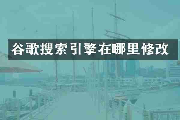 谷歌搜索引擎在哪里修改