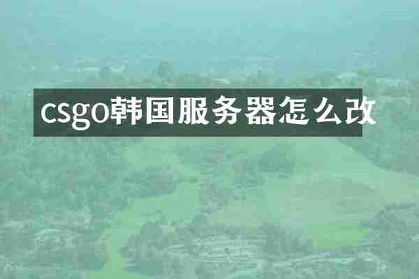 csgo韩国服务器怎么改
