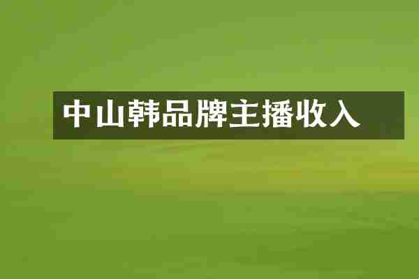 中山韩愢品牌主播收入