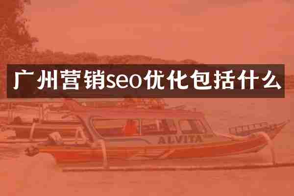 广州营销seo优化包括什么