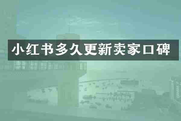 小红书多久更新卖家口碑