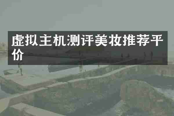 虚拟主机测评美妆推荐平价