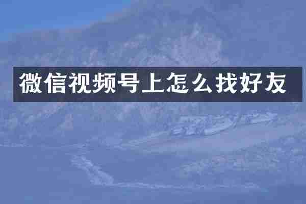 微信视频号上怎么找好友