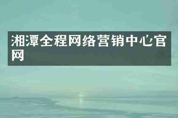 湘潭全程网络营销中心官网