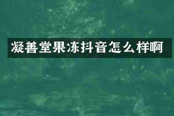 凝善堂果冻抖音怎么样啊