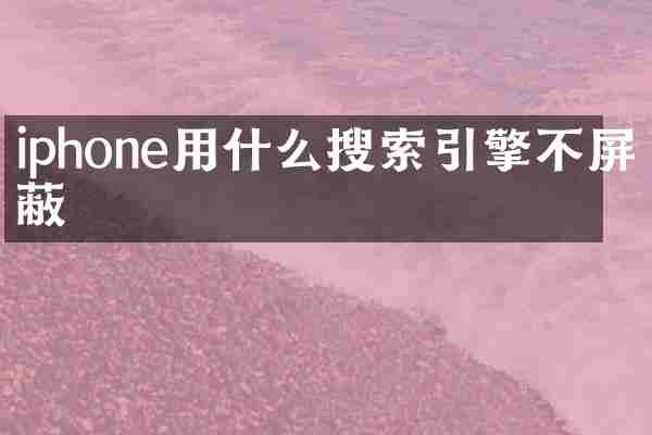 iphone用什么搜索引擎不屏蔽
