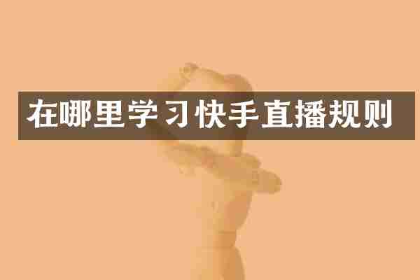 在哪里学习快手直播规则