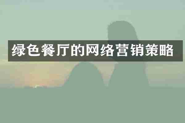 绿色餐厅的网络营销策略