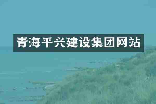 青海平兴建设集团网站