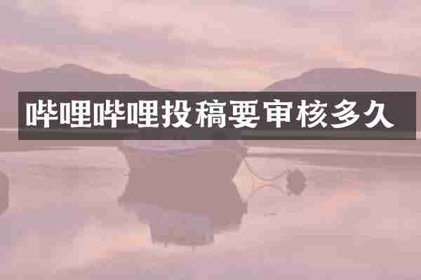 哔哩哔哩投稿要审核多久