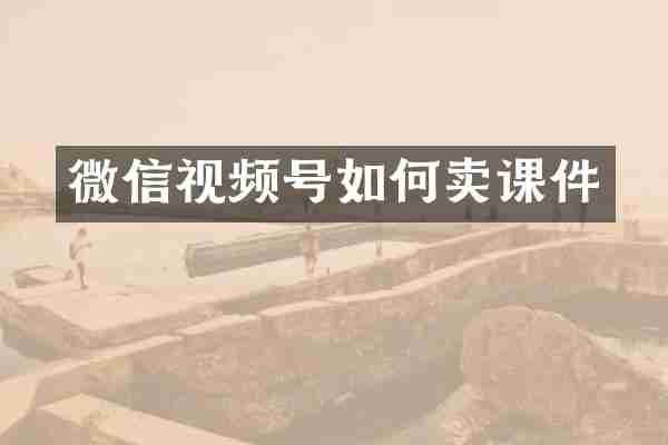 微信视频号如何卖课件