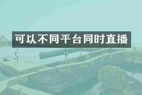 可以不同平台同时直播