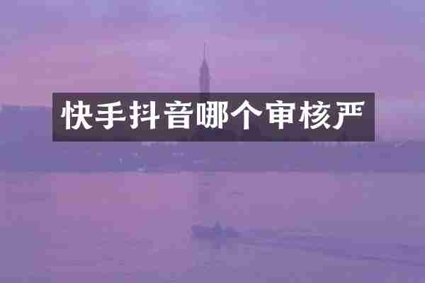 快手抖音哪个审核严