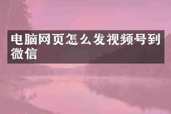 电脑网页怎么发视频号到微信