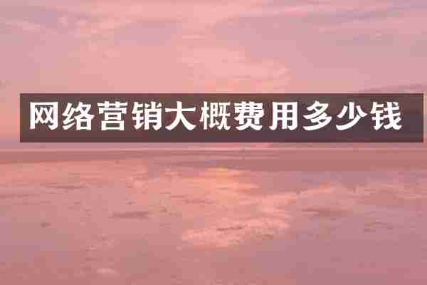 网络营销大概费用多少钱