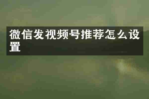 微信发视频号推荐怎么设置