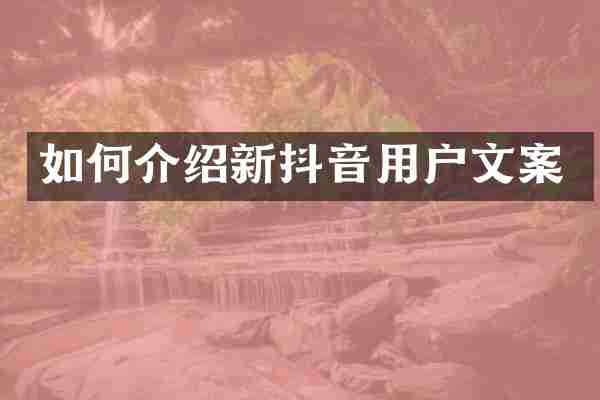 如何介绍新抖音用户文案