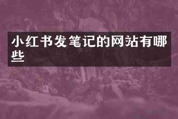 小红书发笔记的网站有哪些