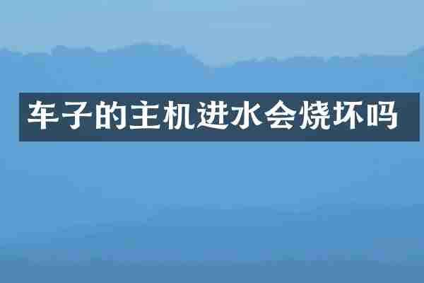 车子的主机进水会烧坏吗