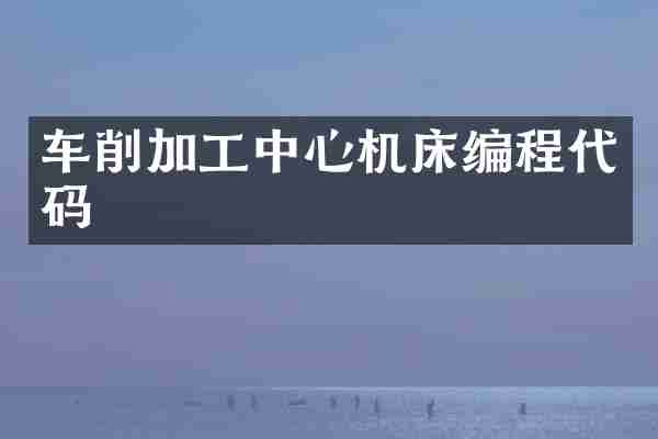 车削加工中心机床编程代码