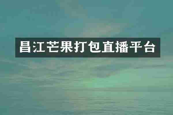 昌江芒果打包直播平台
