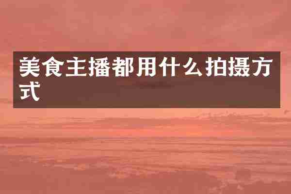 美食主播都用什么拍摄方式