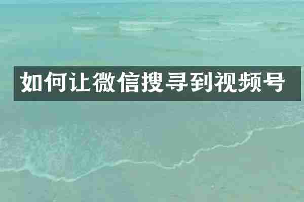 如何让微信搜寻到视频号