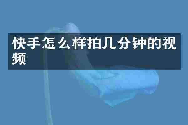 快手怎么样拍几分钟的视频
