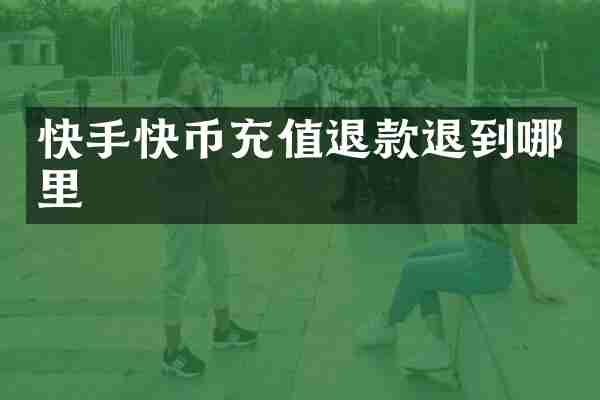 快手快币充值退款退到哪里