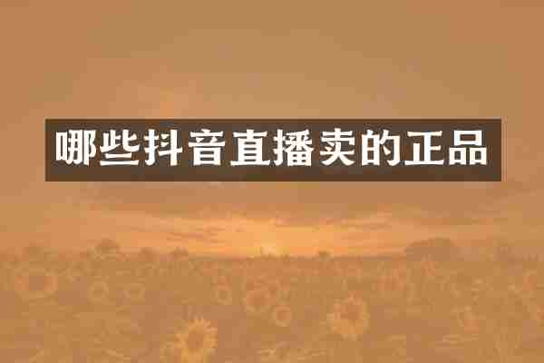 哪些抖音直播卖的正品