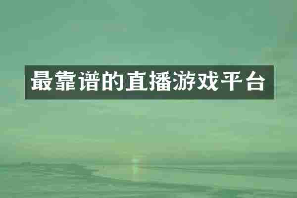 最靠谱的直播游戏平台