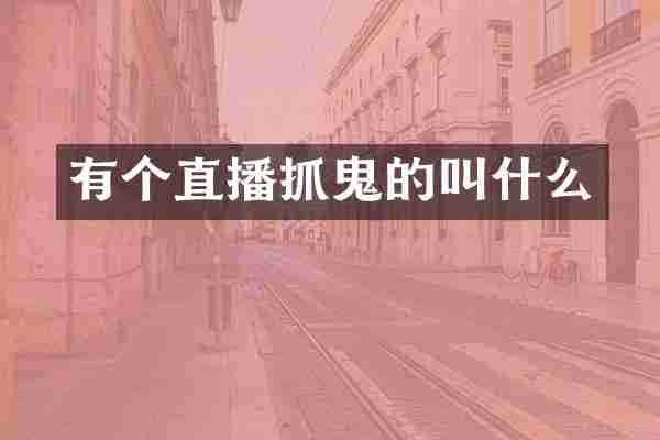 有个直播抓鬼的叫什么
