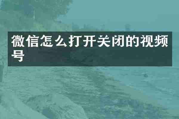 微信怎么打开关闭的视频号