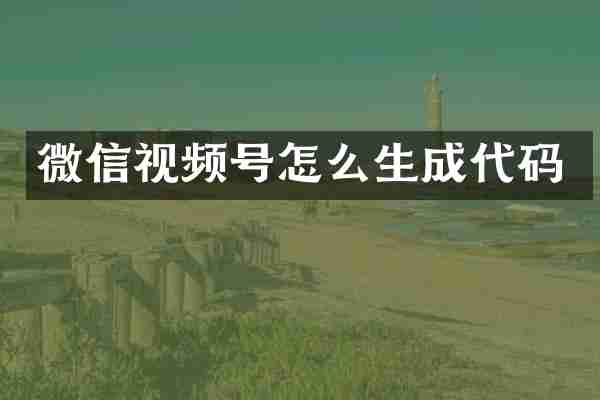 微信视频号怎么生成代码