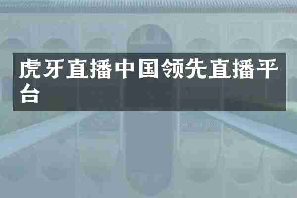 虎牙直播中国领先直播平台
