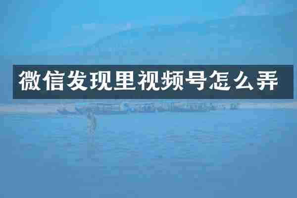 微信发现里视频号怎么弄