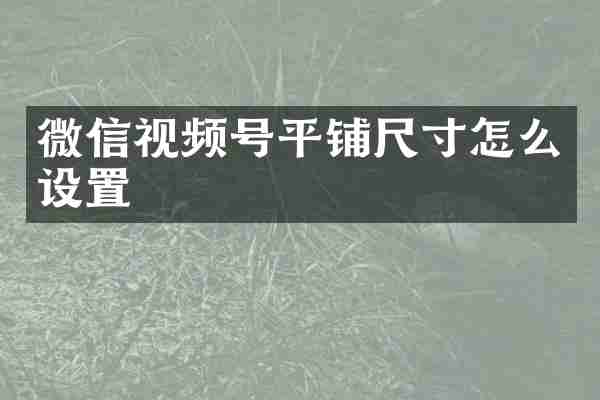 微信视频号平铺尺寸怎么设置