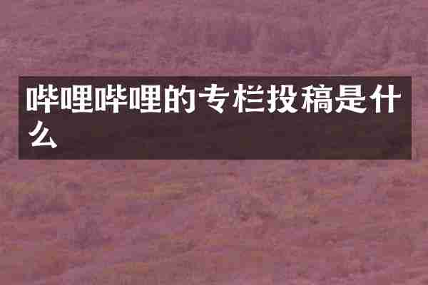 哔哩哔哩的专栏投稿是什么