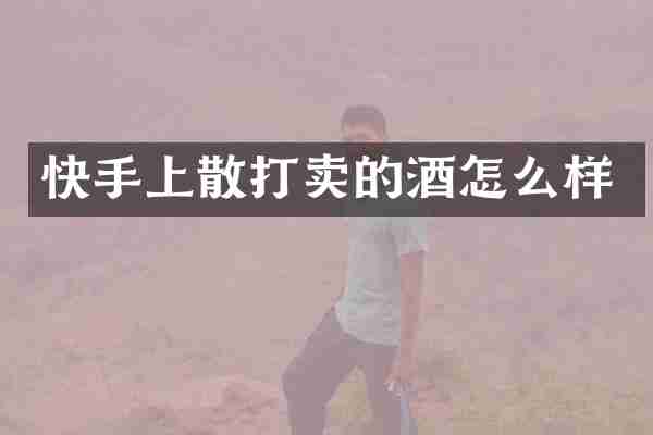 快手上散打卖的酒怎么样