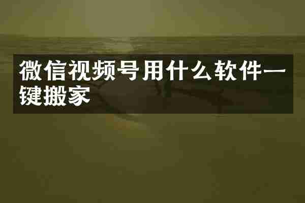 微信视频号用什么软件一键搬家