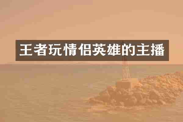 王者玩情侣英雄的主播