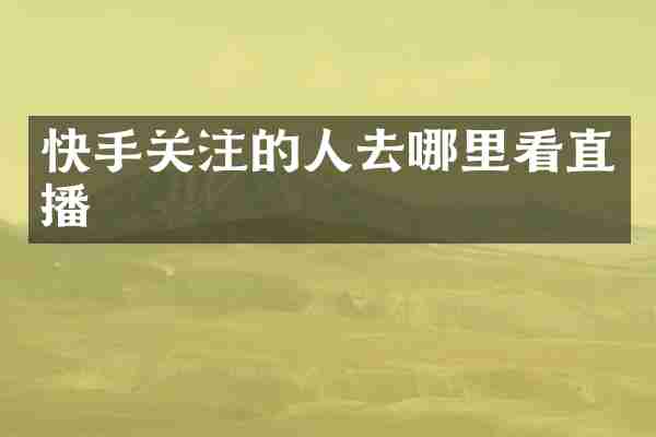 快手关注的人去哪里看直播