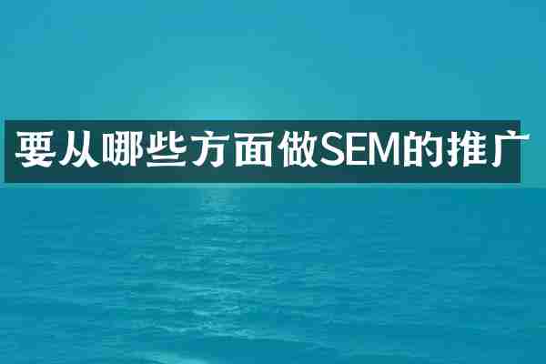 要从哪些方面做SEM的推广