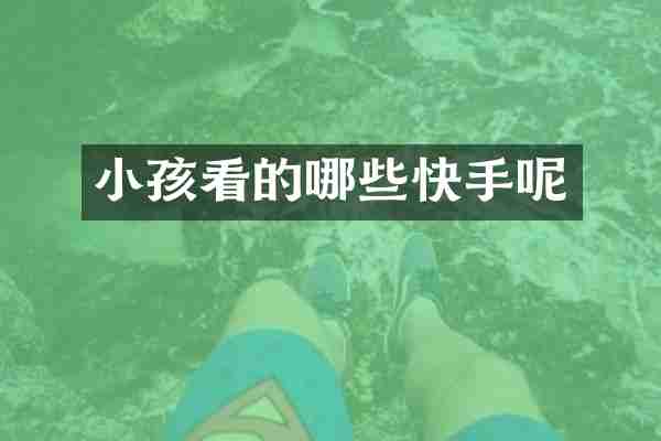 小孩看的哪些快手呢